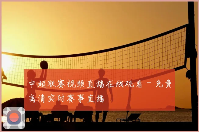 中超联赛视频直播在线观看 - 免费高清实时赛事直播