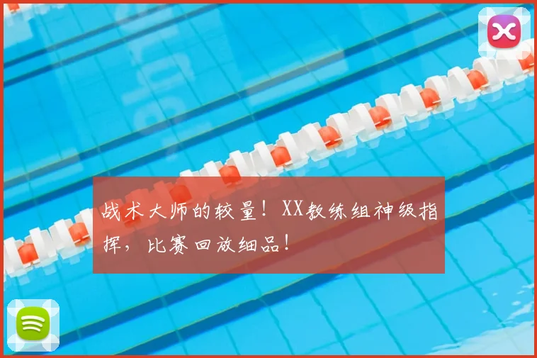 战术大师的较量！XX教练组神级指挥，比赛回放细品！