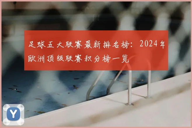 足球五大联赛最新排名榜：2024年欧洲顶级联赛积分榜一览