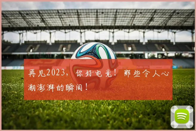 再见2023，你好电竞！那些令人心潮澎湃的瞬间！