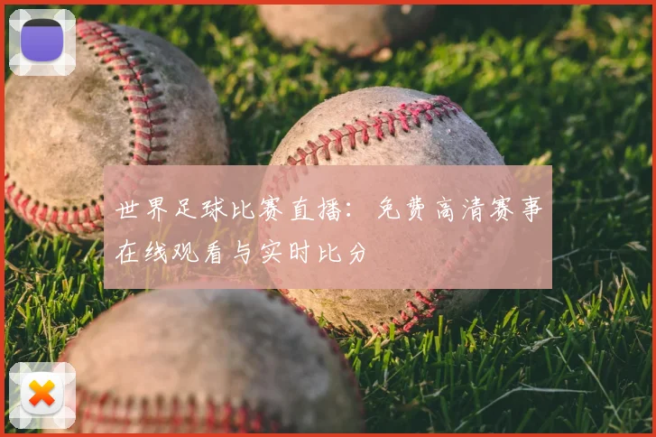 世界足球比赛直播：免费高清赛事在线观看与实时比分