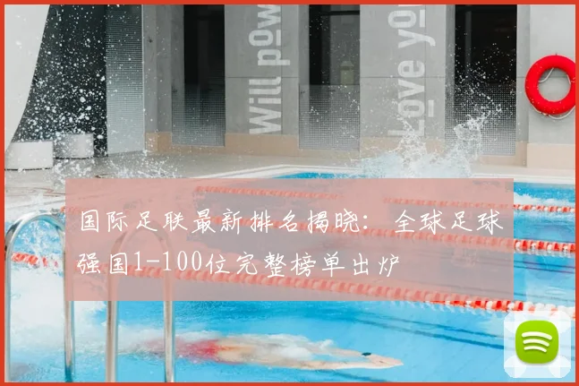国际足联最新排名揭晓:全球足球强国1-100位完整榜单出炉
