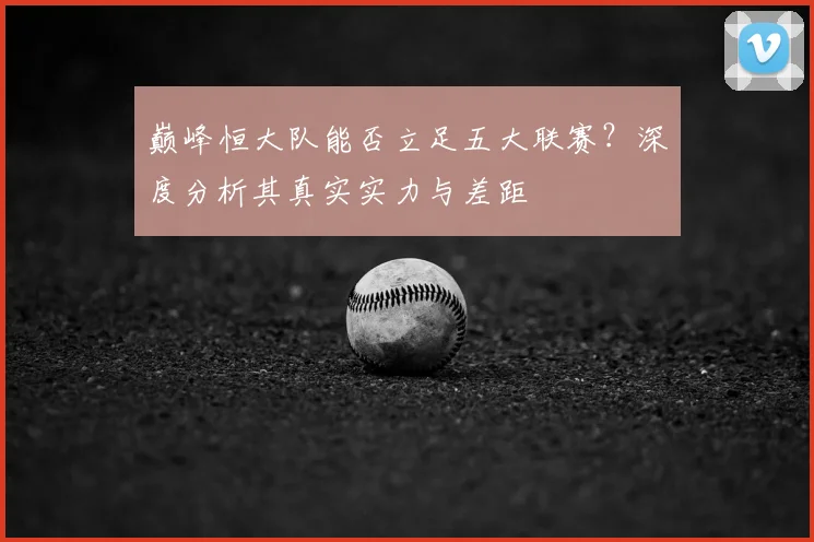 巅峰恒大队能否立足五大联赛？深度分析其真实实力与差距